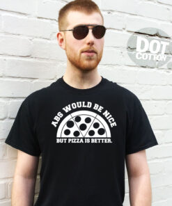 Abs would be nice but Pizza is better T-Shirt