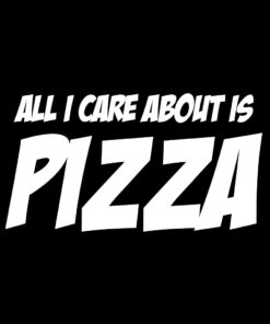 All I care about is Pizza T-Shirt