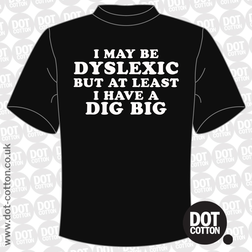 I may be Dyslexic but at Least I Have a Dig Bick T-shirt - Dot Cotton