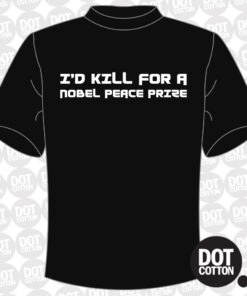 I’d Kill for a Nobel Peace Prize T-shirt