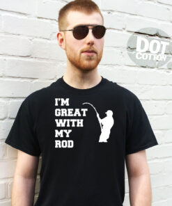 I’m Great With My Rod Fishing T-Shirt