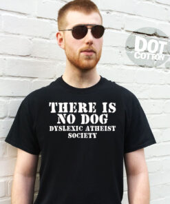 There is no Dog Dyslexic Atheist T-shirt